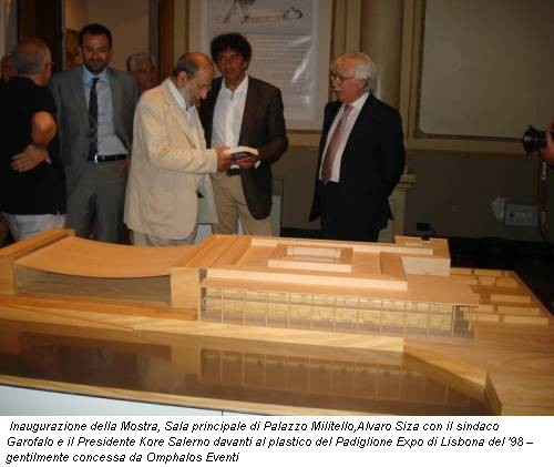  Inaugurazione della Mostra, Sala principale di Palazzo Militello,Alvaro Siza con il sindaco Garofalo e il Presidente Kore Salerno davanti al plastico del Padiglione Expo di Lisbona del '98 – gentilmente concessa da Omphalos Eventi