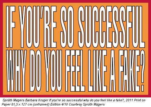 Sprüth Magers Barbara Kruger If you’re so successful why do you feel like a fake?, 2011 Print on Paper 81,3 x 127 cm (unframed) Edition 4/10 Courtesy Sprüth Magers