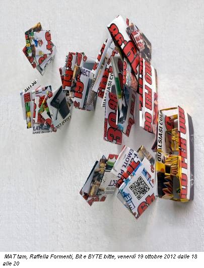 MAT tam, Raffella Formenti, Bit e BYTE bitte, venerdì 19 ottobre 2012 dalle 18 alle 20