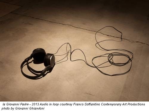la Giovanni Padre - 2013 Audio in loop courtesy Franco Soffiantino Contemporary Art Productions photo by Giovanni Ghiandoni