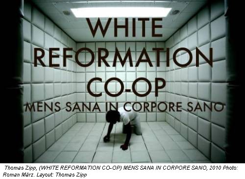 Thomas Zipp, (WHITE REFORMATION CO-OP) MENS SANA IN CORPORE SANO, 2010 Photo: Roman März. Layout: Thomas Zipp