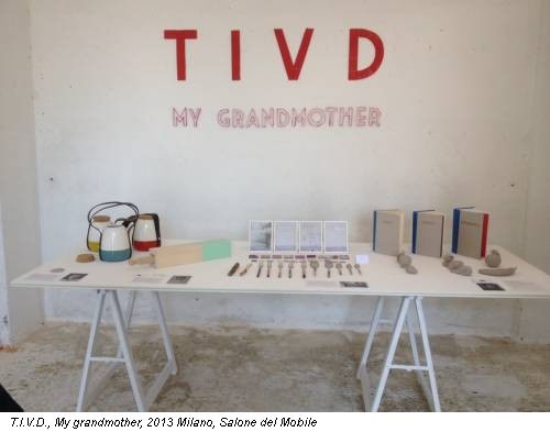  T.I.V.D., My grandmother, 2013 Milano, Salone del Mobile