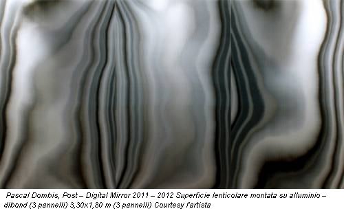 Pascal Dombis, Post – Digital Mirror 2011 – 2012 Superficie lenticolare montata su alluminio – dibond (3 pannelli) 3,30x1,80 m (3 pannelli) Courtesy l'artista