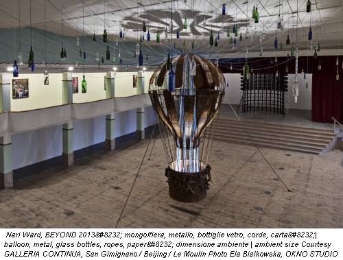 Nari Ward, BEYOND 2013  mongolfiera, metallo, bottiglie vetro, corde, carta | balloon, metal, glass bottles, ropes, paper  dimensione ambiente | ambient size Courtesy GALLERIA CONTINUA, San Gimignano / Beijing / Le Moulin Photo Ela Bialkowska, OKNO STUDIO