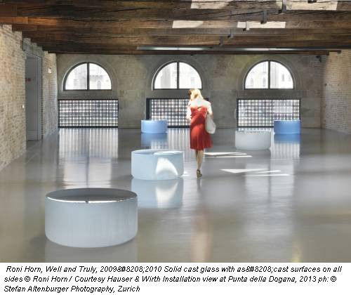 Roni Horn, Well and Truly, 2009‐2010 Solid cast glass with as‐cast surfaces on all sides © Roni Horn / Courtesy Hauser & Wirth Installation view at Punta della Dogana, 2013 ph: © Stefan Altenburger Photography, Zurich