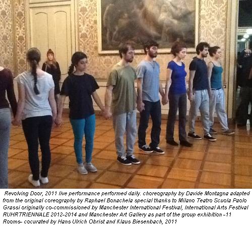 Revolving Door, 2011 live performance performed daily. choreography by Davide Montagna adapted from the original coreography by Raphael Bonachela special thanks to Milano Teatro Scuola Paolo Grassi originally co-commissioned by Manchester International Festival, International Arts Festival RUHRTRIENNALE 2012-2014 and Manchester Art Gallery as part of the group exhibition -11 Rooms- cocurated by Hans Ulrich Obrist and Klaus Biesenbach, 2011