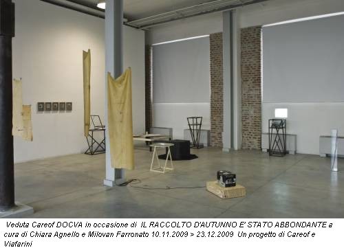 Veduta Careof DOCVA in occasione di IL RACCOLTO D'AUTUNNO E' STATO ABBONDANTE a cura di Chiara Agnello e Milovan Farronato 10.11.2009 > 23.12.2009 Un progetto di Careof e Viafarini