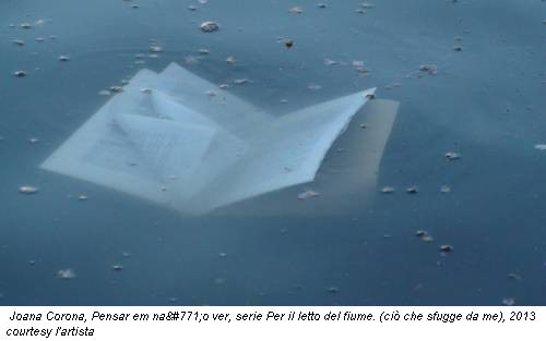 Joana Corona, Pensar em não ver, serie Per il letto del fiume. (ciò che sfugge da me), 2013 courtesy l'artista
