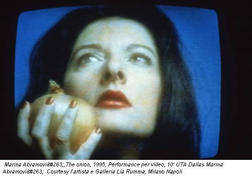 Marina Abramović,The onion, 1995, Performance per video, 10’ UTA Dallas Marina Abramović. Courtesy l’artista e Galleria Lia Rumma, Milano Napoli