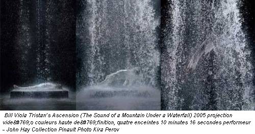 Bill Viola Tristan’s Ascension (The Sound of a Mountain Under a Waterfall) 2005 projection vidéo couleurs haute définition, quatre enceintes 10 minutes 16 secondes performeur - John Hay Collection Pinault Photo Kira Perov