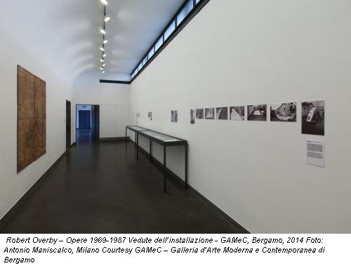 Robert Overby – Opere 1969-1987 Vedute dell’installazione - GAMeC, Bergamo, 2014 Foto: Antonio Maniscalco, Milano Courtesy GAMeC – Galleria d’Arte Moderna e Contemporanea di Bergamo