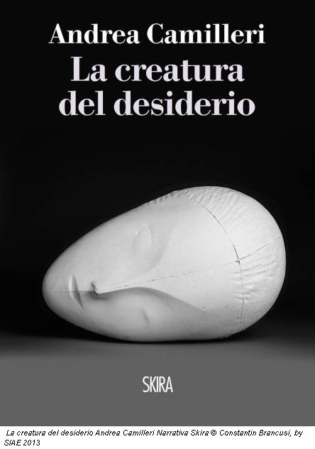 La creatura del desiderio Andrea Camilleri Narrativa Skira © Constantin Brancusi, by SIAE 2013