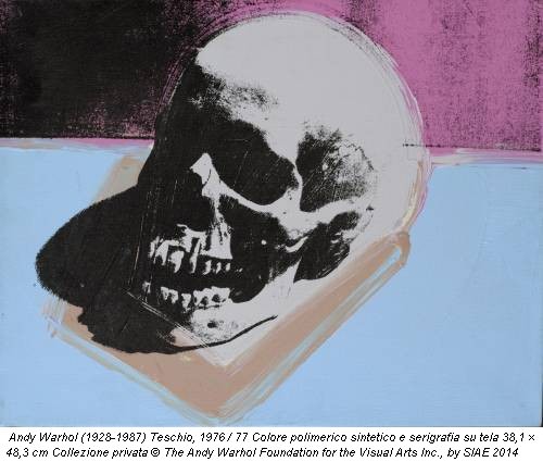 Andy Warhol (1928-1987) Teschio, 1976 / 77 Colore polimerico sintetico e serigrafia su tela 38,1 × 48,3 cm Collezione privata © The Andy Warhol Foundation for the Visual Arts Inc., by SIAE 2014