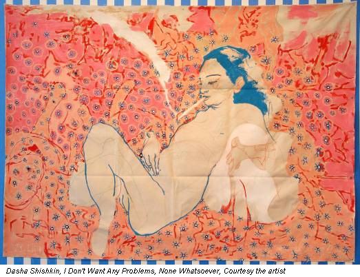 Dasha Shishkin, I Don't Want Any Problems, None Whatsoever, Courtesy the artist