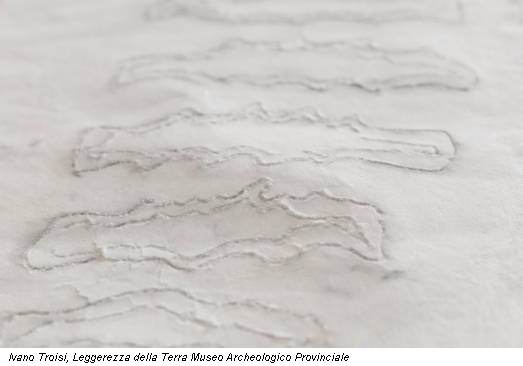 Ivano Troisi, Leggerezza della Terra Museo Archeologico Provinciale