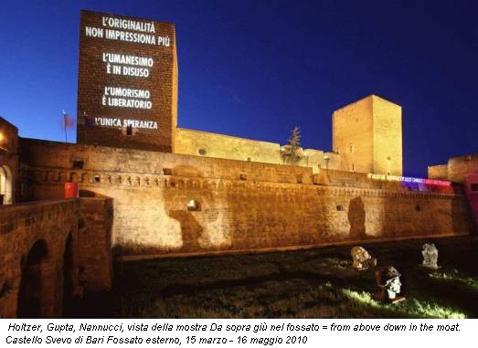Holtzer, Gupta, Nannucci, vista della mostra Da sopra giù nel fossato = from above down in the moat. Castello Svevo di Bari Fossato esterno, 15 marzo - 16 maggio 2010