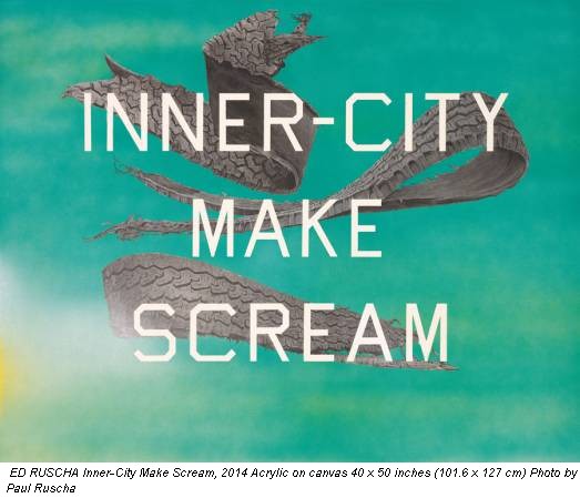 ED RUSCHA Inner-City Make Scream, 2014 Acrylic on canvas 40 x 50 inches (101.6 x 127 cm) Photo by Paul Ruscha