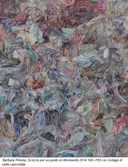 Barbara Prenka, Scorcio per un punto di riferimento 2014 180 x150 cm Collage di carta cancellata