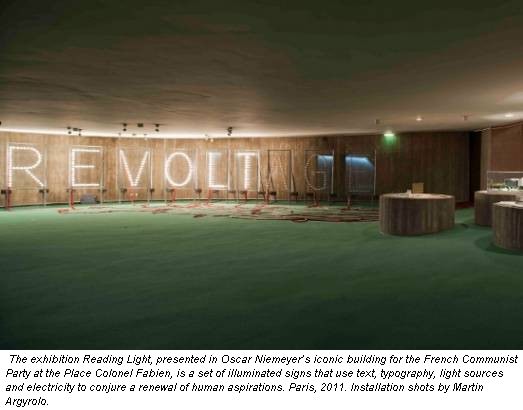 The exhibition Reading Light, presented in Oscar Niemeyer’s iconic building for the French Communist Party at the Place Colonel Fabien, is a set of illuminated signs that use text, typography, light sources and electricity to conjure a renewal of human aspirations. Paris, 2011. Installation shots by Martin Argyrolo.