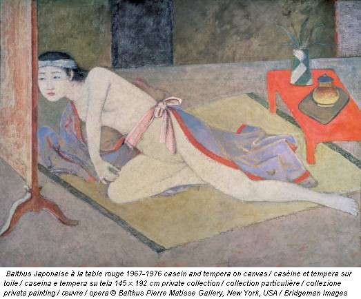 Balthus Japonaise à la table rouge 1967-1976 casein and tempera on canvas / caséine et tempera sur toile / caseina e tempera su tela 145 x 192 cm private collection / collection particulière / collezione privata painting / œuvre / opera © Balthus Pierre Matisse Gallery, New York, USA / Bridgeman Images