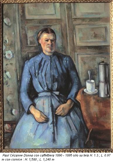Paul Cézanne Donna con caffettiera 1890 - 1895 olio su tela H. 1.3 ; L. 0.97 m con cornice : H. 1,580 ; L. 1,240 m