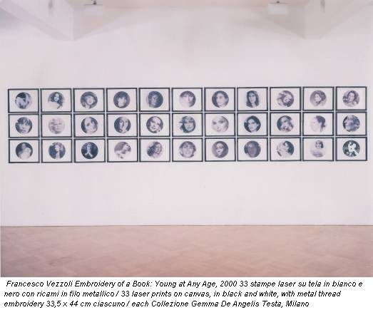 Francesco Vezzoli Embroidery of a Book: Young at Any Age, 2000 33 stampe laser su tela in bianco e nero con ricami in filo metallico / 33 laser prints on canvas, in black and white, with metal thread embroidery 33,5 x 44 cm ciascuno / each Collezione Gemma De Angelis Testa, Milano