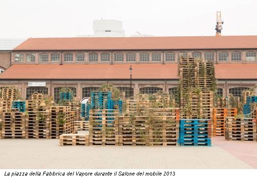 La piazza della Fabbrica del Vapore durante il Salone del mobile 2013