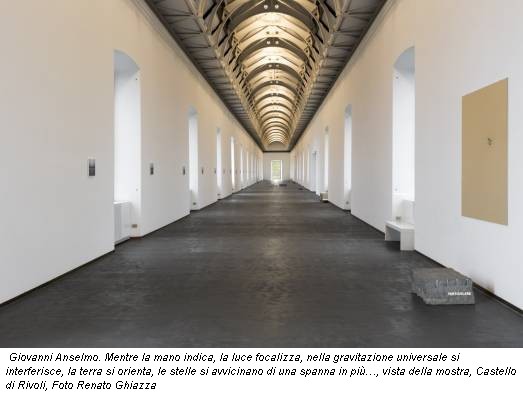 Giovanni Anselmo. Mentre la mano indica, la luce focalizza, nella gravitazione universale si interferisce, la terra si orienta, le stelle si avvicinano di una spanna in più…, vista della mostra, Castello di Rivoli, Foto Renato Ghiazza