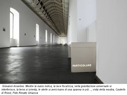 Giovanni Anselmo. Mentre la mano indica, la luce focalizza, nella gravitazione universale si interferisce, la terra si orienta, le stelle si avvicinano di una spanna in più…, vista della mostra, Castello di Rivoli, Foto Renato Ghiazza
