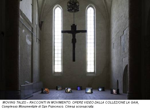 MOVING TALES – RACCONTI IN MOVIMENTO. OPERE VIDEO DALLA COLLEZIONE LA GAIA, Complesso Monumentale di San Francesco. Chiesa sconsacrata.