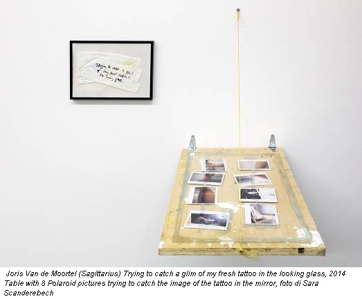 Joris Van de Moortel (Sagittarius) Trying to catch a glim of my fresh tattoo in the looking glass, 2014 Table with 8 Polaroid pictures trying to catch the image of the tattoo in the mirror, foto di Sara Scanderebech