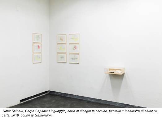 Ivana Spinelli, Corpo Capitale Linguaggio, serie di disegni in cornice, pastello e inchiostro di china su carta, 2016, courtesy Gallleriapiù