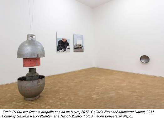Paolo Puddu per Questo progetto non ha un futuro, 2017, Galleria Raucci/Santamaria Napoli, 2017. Courtesy Galleria Raucci/Santamaria Napoli/Milano. Foto Amedeo Benestante Napoli