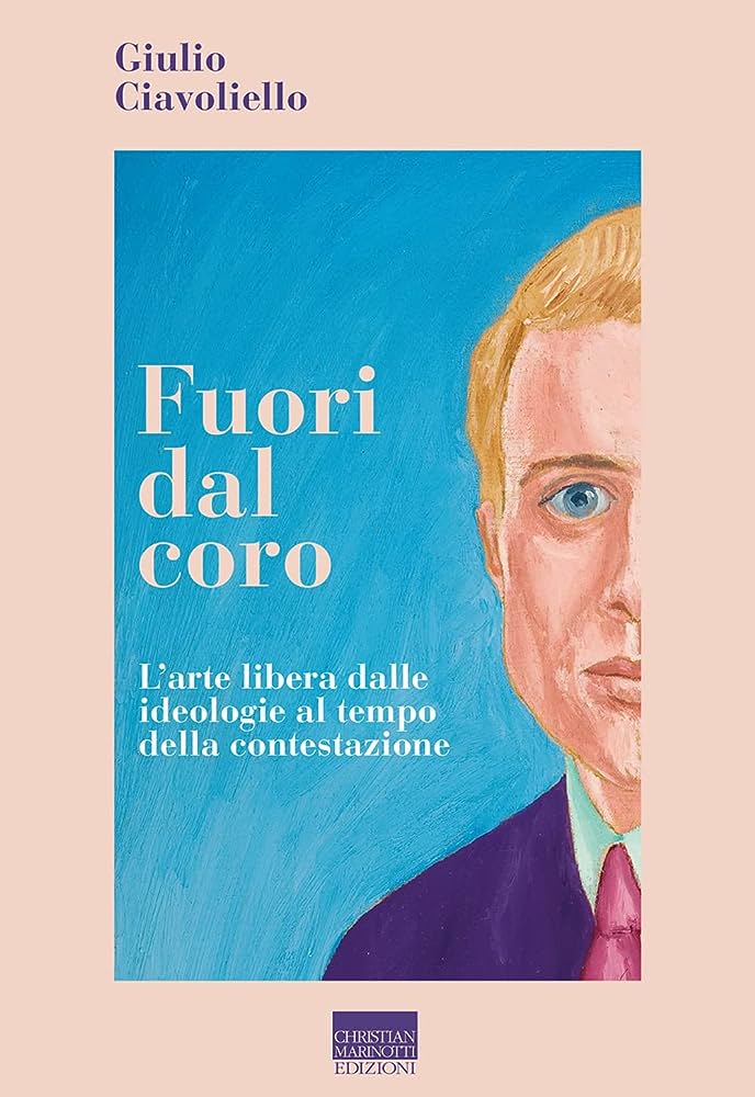Giulio Ciavoliello, Fuori dal coro. L’arte libera dalle ideologie al tempo della contestazione. Editore Christian Marinotti