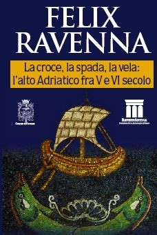 Felix Ravenna. La croce, la spada, la vela: l’alto Adriatico nel V e VI secolo