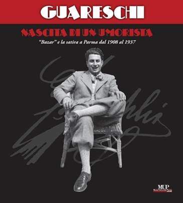 Giovannino Guareschi – Nascita di un umorista. Bazar e la satira a Parma dal 1908 al 1937 Giovannino Guareschi – Nascita di un umorista. Bazar e la satira a Parma dal 1908 al 1937
