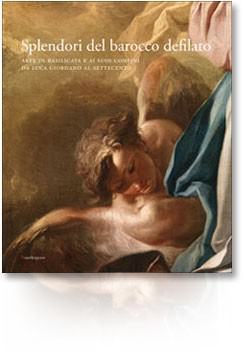 Splendori del barocco defilato. Arte in Basilicata e ai suoi confini da Luca Giordano al Settecento Splendori del barocco defilato. Arte in Basilicata e ai suoi confini da Luca Giordano al Settecento