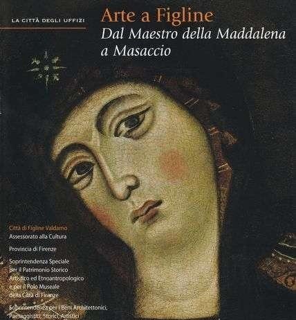 Arte a Figline. Dal Maestro della Maddalena a Masaccio