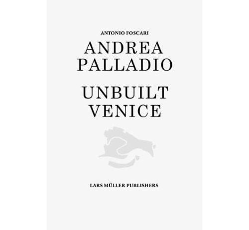 Antonio Foscari – Andrea Palladio. Unbuilt Venice