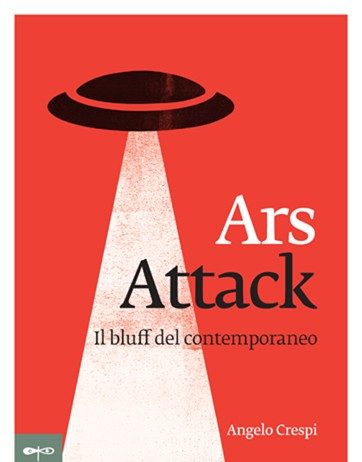 Ars Attack. Il bluff del contemporaneo di Angelo Crespi Ars Attack. Il bluff del contemporaneo di Angelo Crespi