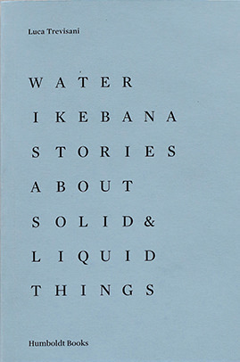 Luca Trevisani / Water Ikebana – Stories About Solid and Liquid Things