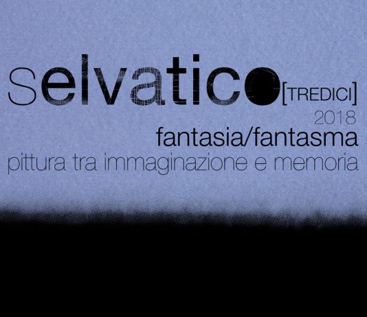 Selvatico [tredici] 2018 Fantasia/Fantasma Pittura tra immaginazione e memoria