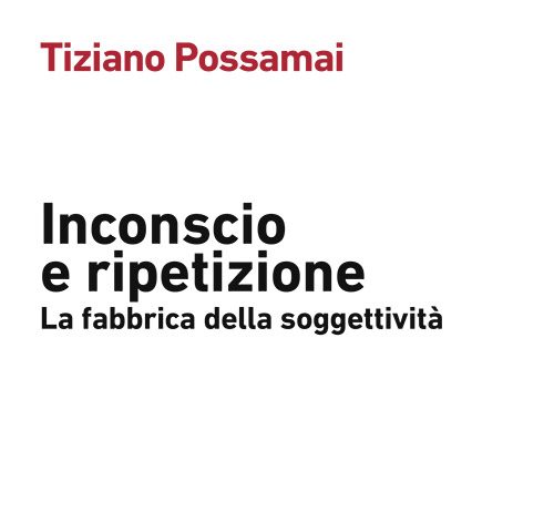 Tiziano Possamai  – Inconscio e Ripetizione. La Fabbrica della Soggettività