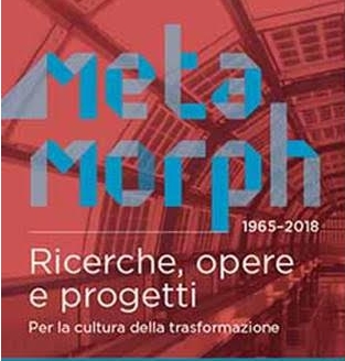 Metamorph 1965-2018. Ricerche, opere e progetti, per una cultura della trasformazione
