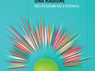 Tutto per una ragione. Dieci riflessioni sulla fotografia 